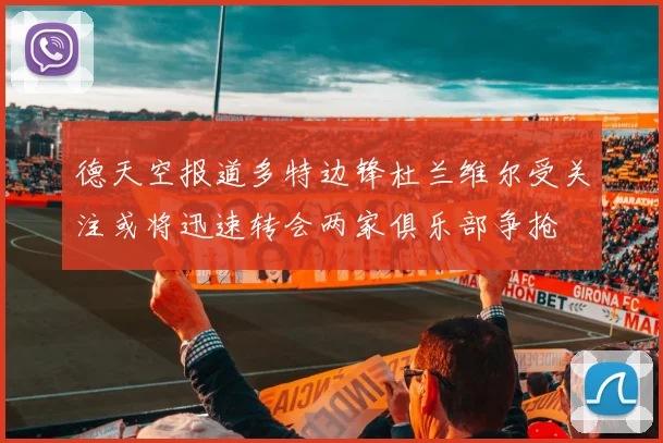 德天空报道多特边锋杜兰维尔受关注或将迅速转会两家俱乐部争抢