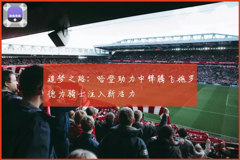 追梦之路：哈登助力中锋腾飞施罗德为骑士注入新活力