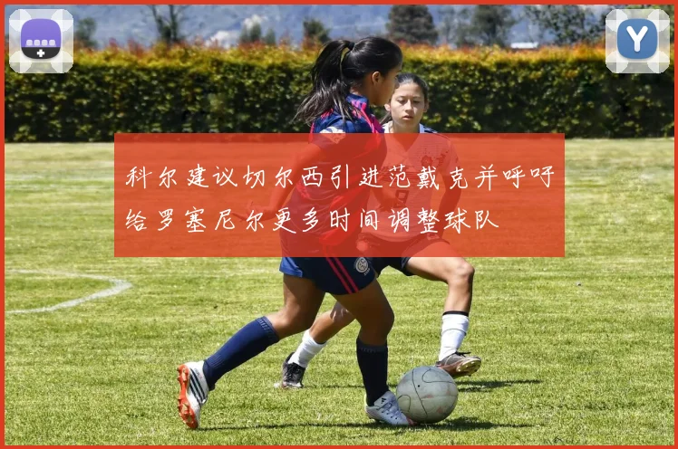 科尔建议切尔西引进范戴克并呼吁给罗塞尼尔更多时间调整球队