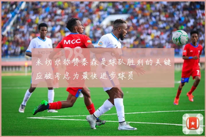 米切尔称赞泰森是球队胜利的关键应被考虑为最快进步球员