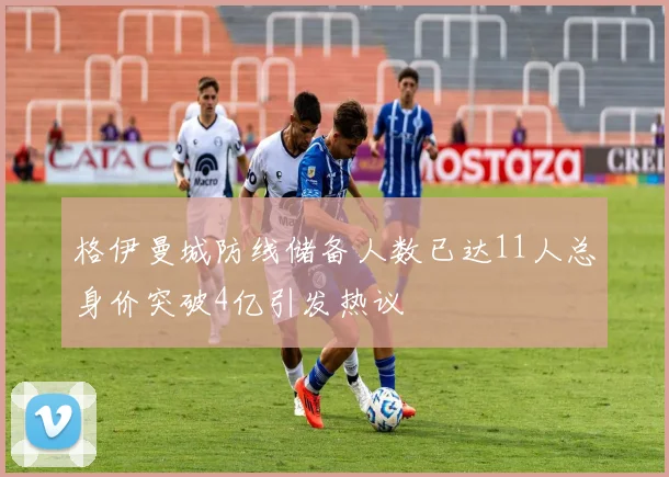格伊曼城防线储备人数已达11人总身价突破4亿引发热议