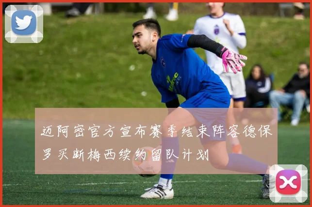 迈阿密官方宣布赛季结束阵容德保罗买断梅西续约留队计划