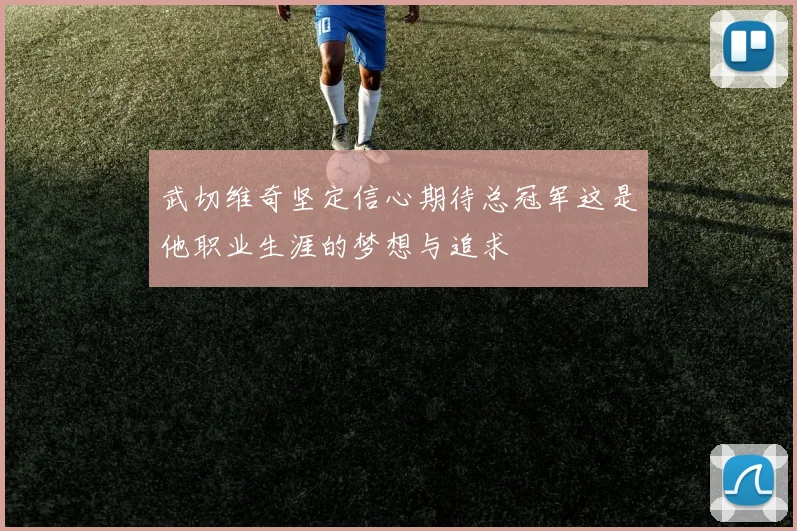 武切维奇坚定信心期待总冠军这是他职业生涯的梦想与追求