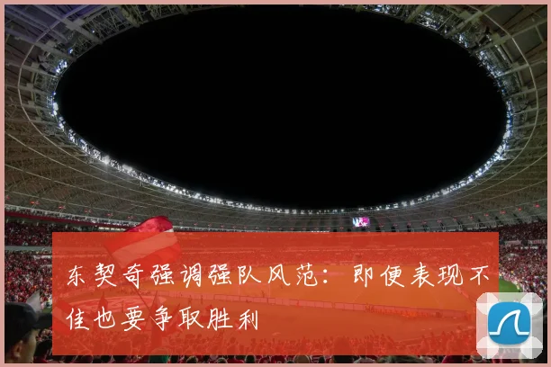 东契奇强调强队风范：即便表现不佳也要争取胜利