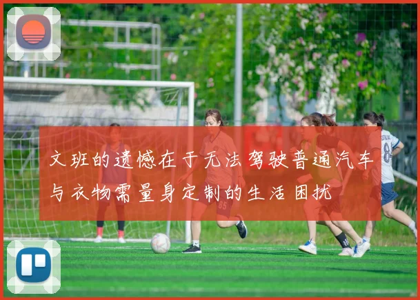 文班的遗憾在于无法驾驶普通汽车与衣物需量身定制的生活困扰