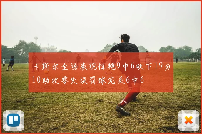 卡斯尔全场表现惊艳9中6砍下19分10助攻零失误罚球完美6中6