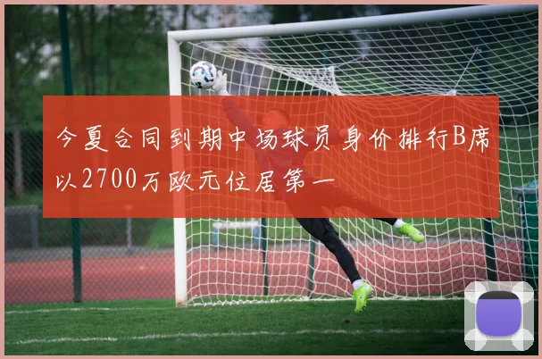 今夏合同到期中场球员身价排行B席以2700万欧元位居第一