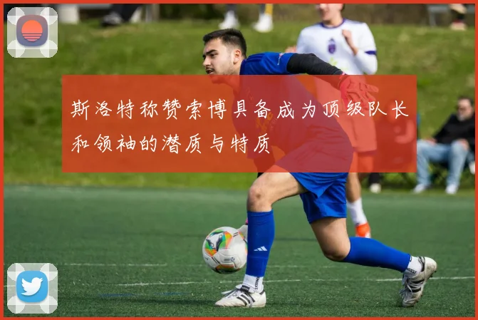 斯洛特称赞索博具备成为顶级队长和领袖的潜质与特质