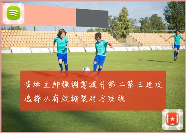 黄蜂主帅强调需提升第二第三进攻选择以有效撕裂对方防线