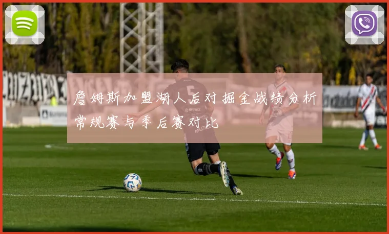 詹姆斯加盟湖人后对掘金战绩分析常规赛与季后赛对比