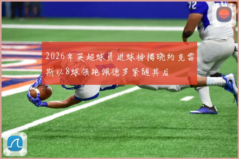 2026年英超球员进球榜揭晓约克雷斯以8球领跑佩德罗紧随其后
