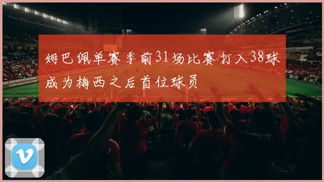 姆巴佩单赛季前31场比赛打入38球成为梅西之后首位球员