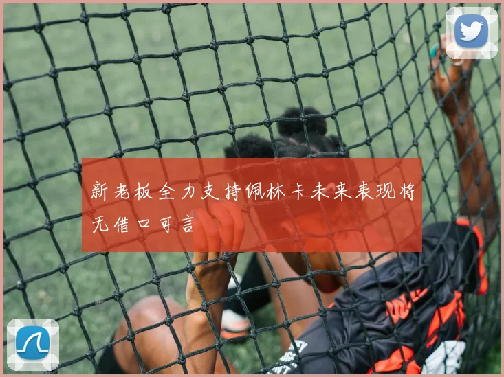 新老板全力支持佩林卡未来表现将无借口可言